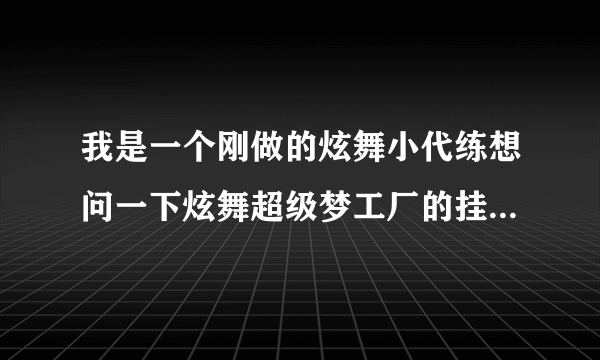 我是一个刚做的炫舞小代练想问一下炫舞超级梦工厂的挂在哪买。