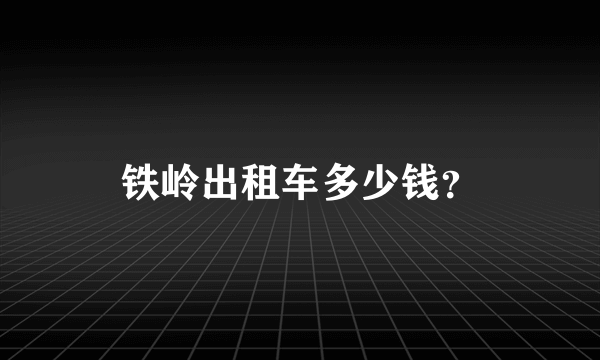 铁岭出租车多少钱？