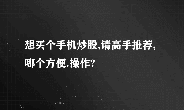 想买个手机炒股,请高手推荐,哪个方便.操作?