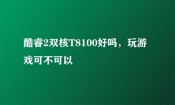 酷睿2双核T8100好吗，玩游戏可不可以