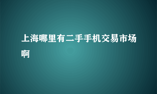 上海哪里有二手手机交易市场啊