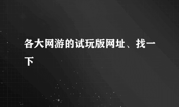 各大网游的试玩版网址、找一下