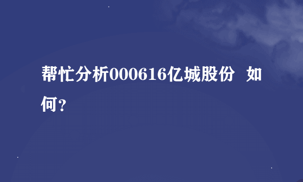 帮忙分析000616亿城股份  如何？