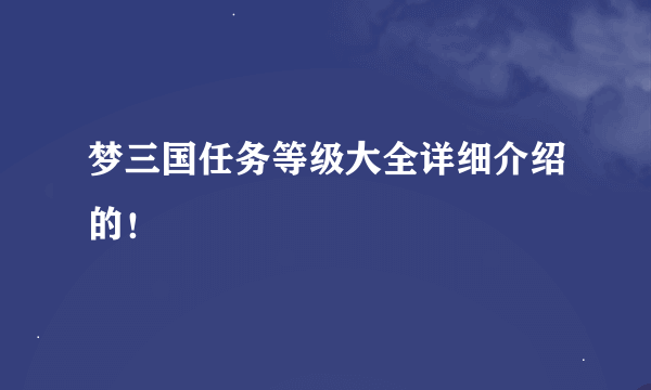 梦三国任务等级大全详细介绍的！