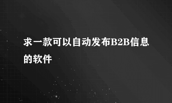 求一款可以自动发布B2B信息的软件