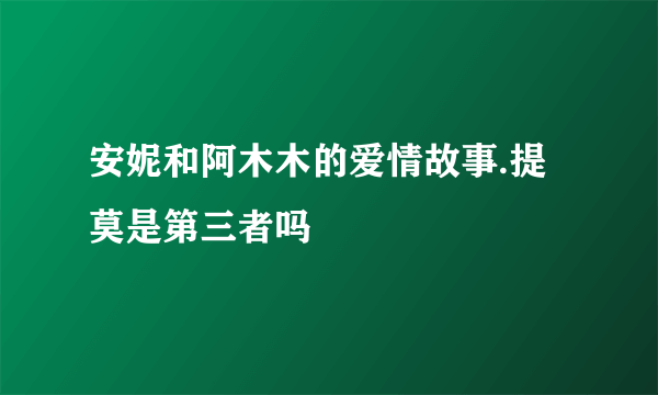 安妮和阿木木的爱情故事.提莫是第三者吗