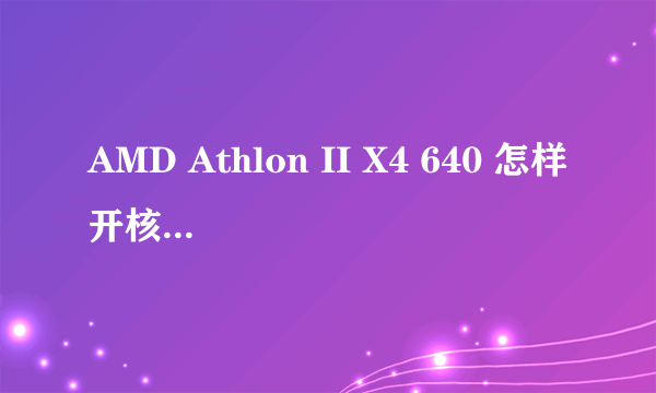 AMD Athlon II X4 640 怎样开核或超频？