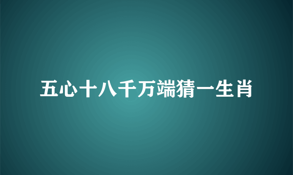 五心十八千万端猜一生肖