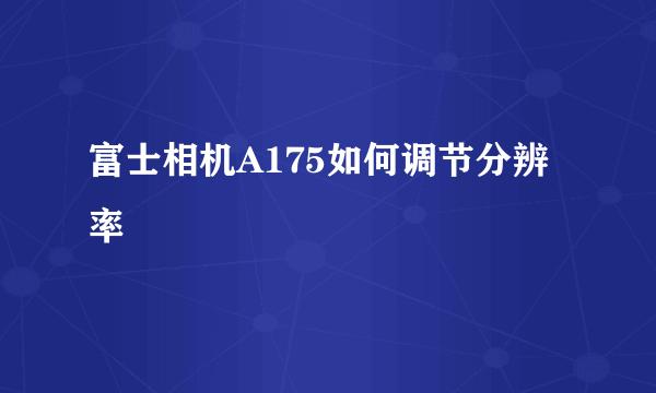 富士相机A175如何调节分辨率