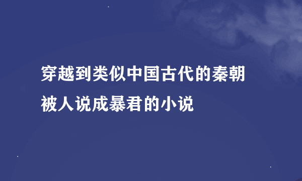 穿越到类似中国古代的秦朝 被人说成暴君的小说