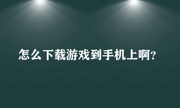 怎么下载游戏到手机上啊？