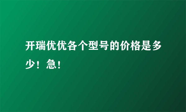 开瑞优优各个型号的价格是多少！急！