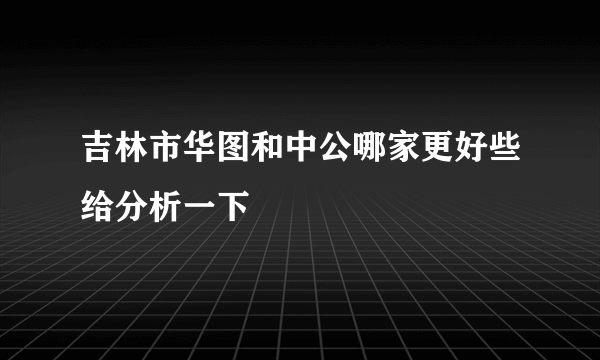 吉林市华图和中公哪家更好些给分析一下