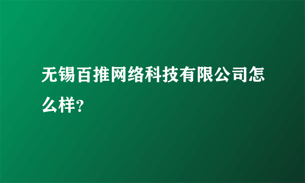 无锡百推网络科技有限公司怎么样？