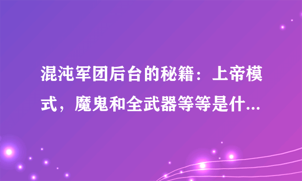 混沌军团后台的秘籍：上帝模式，魔鬼和全武器等等是什么意思？主角只有一把武器啊？