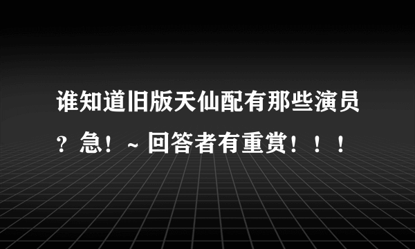 谁知道旧版天仙配有那些演员？急！~ 回答者有重赏！！！