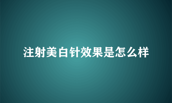 注射美白针效果是怎么样