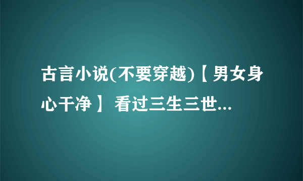 古言小说(不要穿越)【男女身心干净】 看过三生三世系列，《夜行歌》《且试天下》《兰因璧月》《奈何上