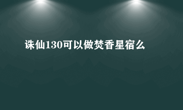 诛仙130可以做焚香星宿么