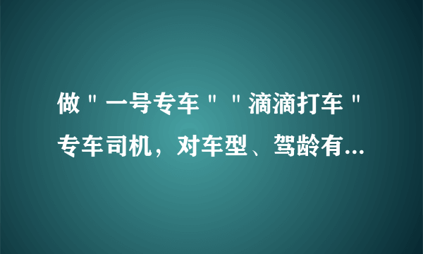 做＂一号专车＂＂滴滴打车＂专车司机，对车型、驾龄有要求吗？驾龄一年多可以吗？