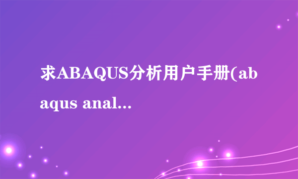 求ABAQUS分析用户手册(abaqus analysis user's manual)，解决问题后还有加分~~~