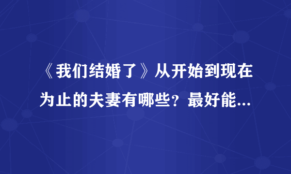 《我们结婚了》从开始到现在为止的夫妻有哪些？最好能详细一点！！谢谢