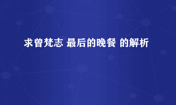 求曾梵志 最后的晚餐 的解析