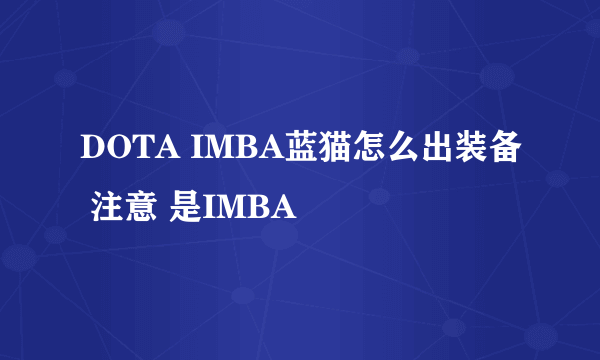 DOTA IMBA蓝猫怎么出装备 注意 是IMBA