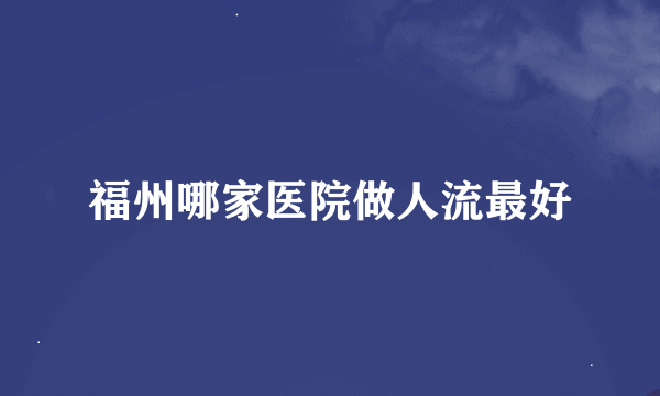 福州哪家医院做人流最好