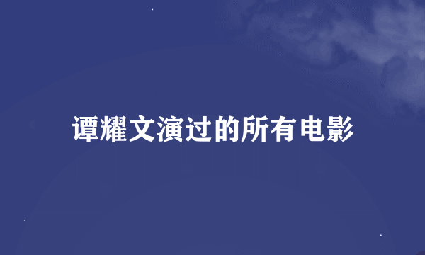 谭耀文演过的所有电影