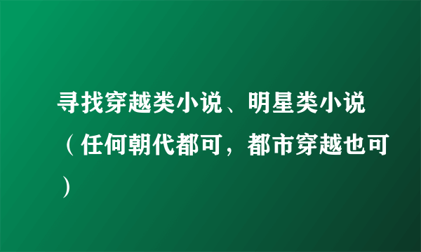 寻找穿越类小说、明星类小说（任何朝代都可，都市穿越也可）