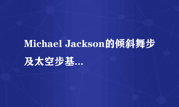 Michael Jackson的倾斜舞步及太空步基本方法。（详细视频）