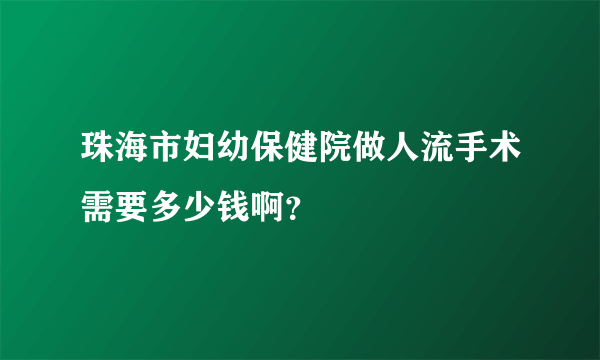 珠海市妇幼保健院做人流手术需要多少钱啊？