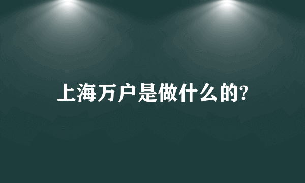 上海万户是做什么的?