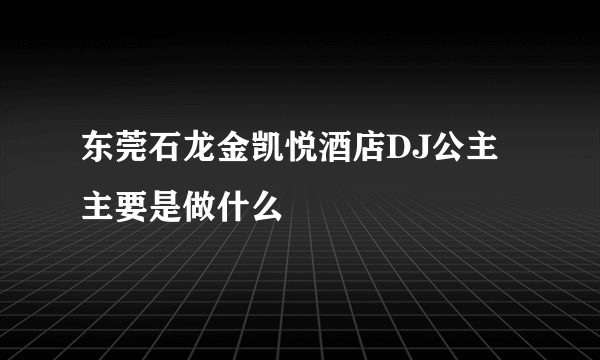 东莞石龙金凯悦酒店DJ公主主要是做什么