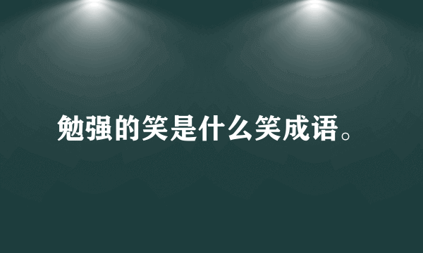 勉强的笑是什么笑成语。