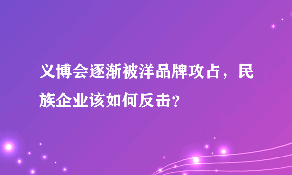 义博会逐渐被洋品牌攻占，民族企业该如何反击？