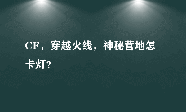 CF，穿越火线，神秘营地怎卡灯？