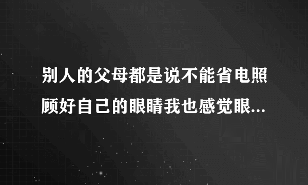 别人的父母都是说不能省电照顾好自己的眼睛我也感觉眼睛比钱重要近视就不好了但是自己的父母就为了省电？