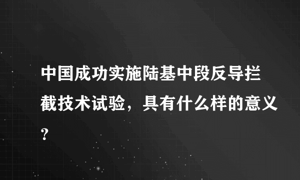 中国成功实施陆基中段反导拦截技术试验，具有什么样的意义？