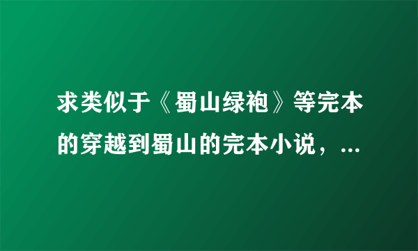 求类似于《蜀山绿袍》等完本的穿越到蜀山的完本小说，字数至少100万，满意会送分