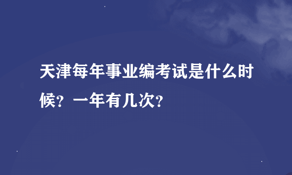 天津每年事业编考试是什么时候？一年有几次？