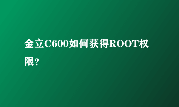 金立C600如何获得ROOT权限？