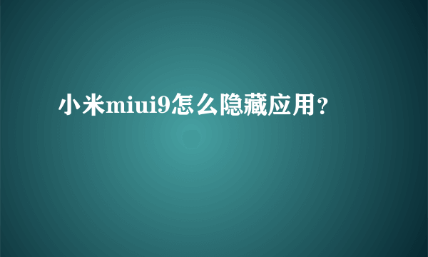 小米miui9怎么隐藏应用？