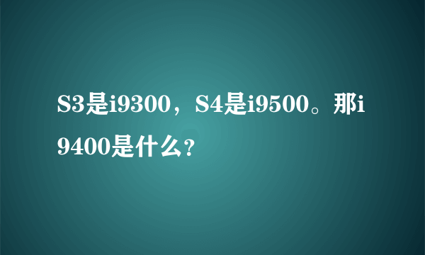 S3是i9300，S4是i9500。那i9400是什么？