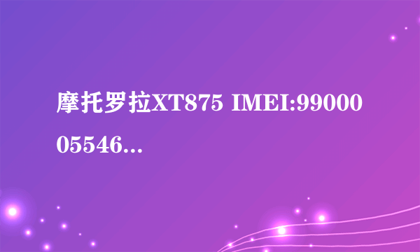 摩托罗拉XT875 IMEI:990000554600785 MSN:M676Qu6750求验证