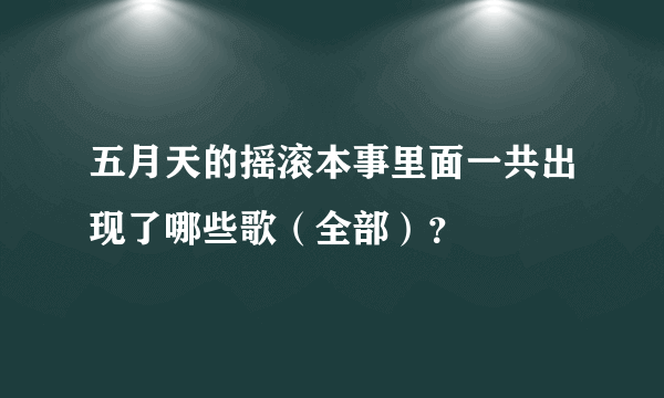 五月天的摇滚本事里面一共出现了哪些歌（全部）？