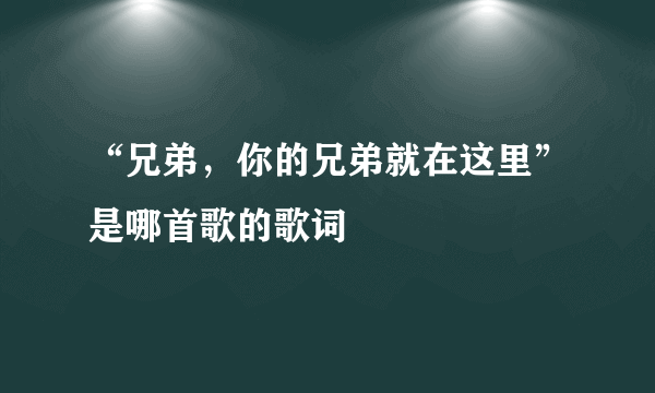 “兄弟，你的兄弟就在这里”是哪首歌的歌词