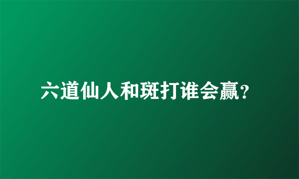 六道仙人和斑打谁会赢？