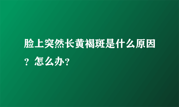 脸上突然长黄褐斑是什么原因？怎么办？